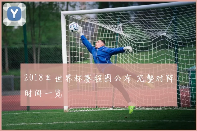 2018年世界杯赛程图公布 完整对阵时间一览
