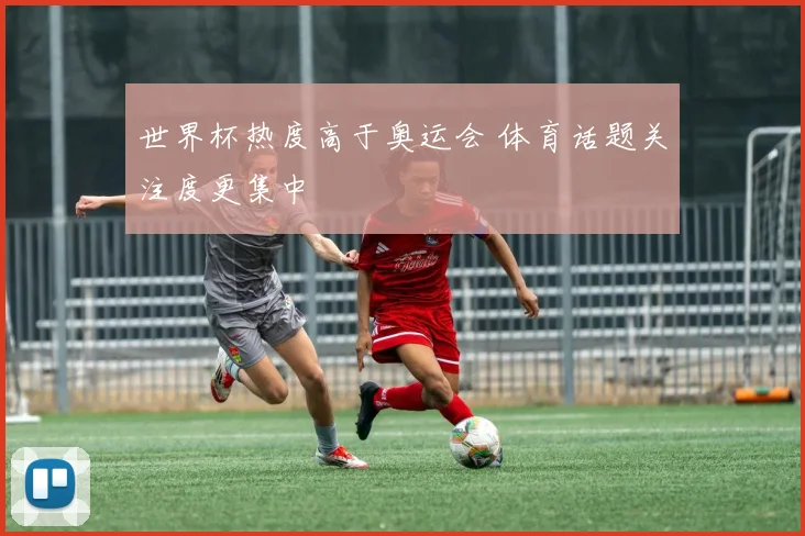 世界杯热度高于奥运会 体育话题关注度更集中