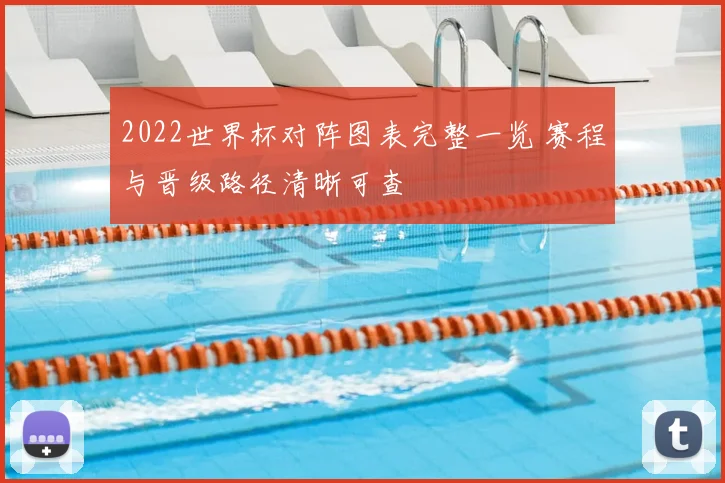 2022世界杯对阵图表完整一览 赛程与晋级路径清晰可查
