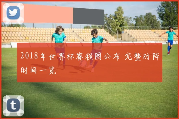 2018年世界杯赛程图公布 完整对阵时间一览