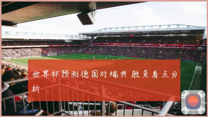 世界杯预测德国对瑞典 胜负看点分析