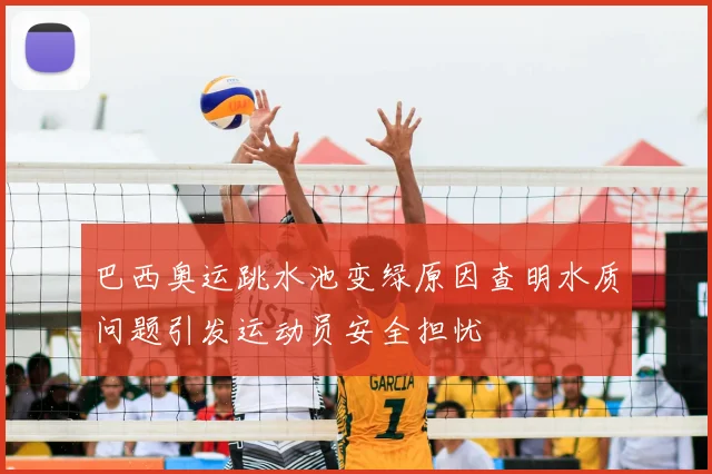 巴西奥运跳水池变绿原因查明水质问题引发运动员安全担忧