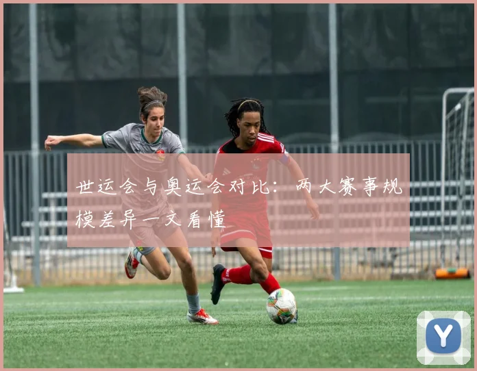 世运会与奥运会对比:两大赛事规模差异一文看懂