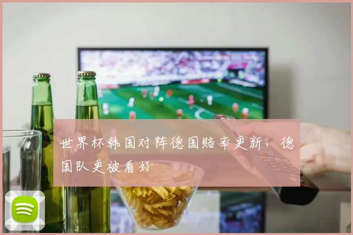 世界杯韩国对阵德国赔率更新，德国队更被看好