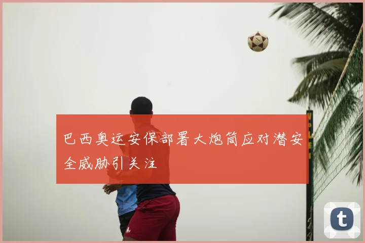 巴西奥运安保部署大炮筒应对潜安全威胁引关注