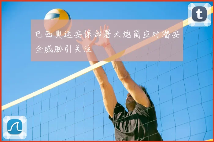 巴西奥运安保部署大炮筒应对潜安全威胁引关注