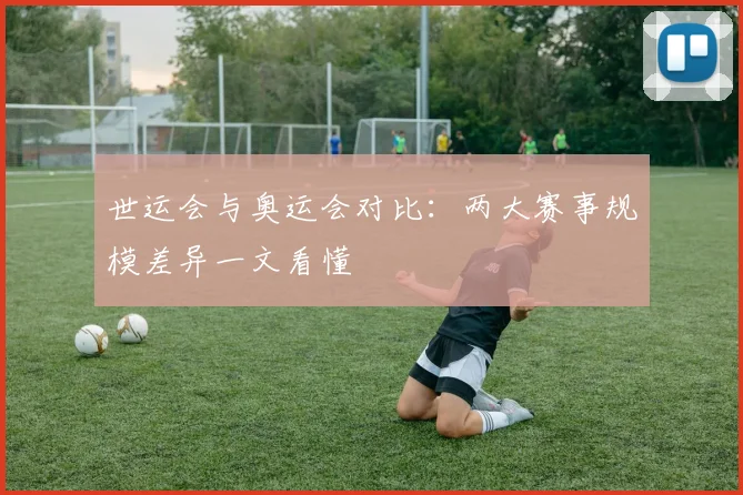 世运会与奥运会对比:两大赛事规模差异一文看懂
