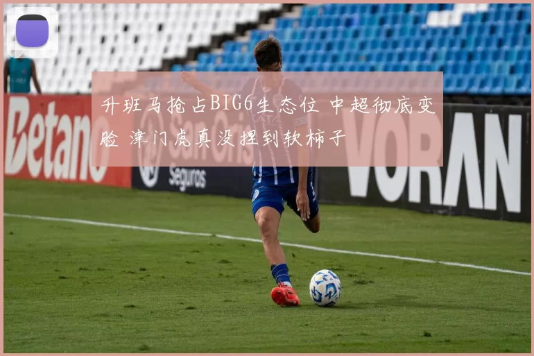 升班马抢占BIG6生态位 中超彻底变脸 津门虎真没捏到软柿子