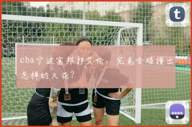cba宁波富邦郭艾伦，究竟会碰撞出怎样的火花？