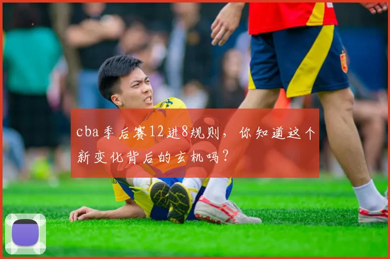 cba季后赛12进8规则，你知道这个新变化背后的玄机吗？