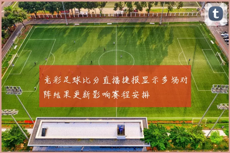 竞彩足球比分直播捷报显示多场对阵结果更新影响赛程安排