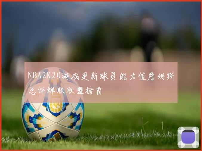 NBA2K20游戏更新球员能力值詹姆斯总评蝉联联盟榜首