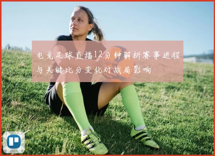 电竞足球直播12分钟解析赛事进程与关键比分变化对战局影响