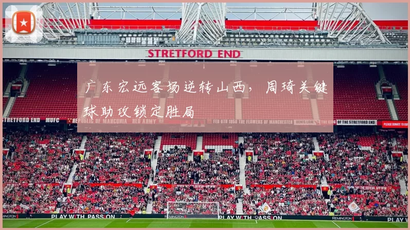 广东宏远客场逆转山西，周琦关键球助攻锁定胜局