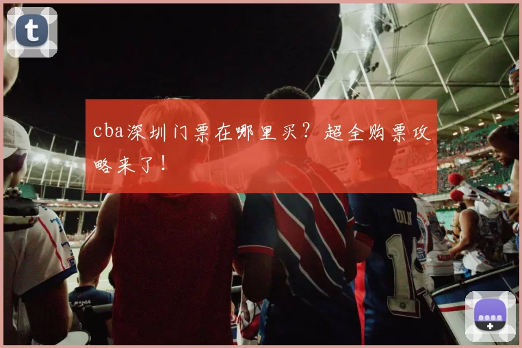 cba深圳门票在哪里买？超全购票攻略来了！