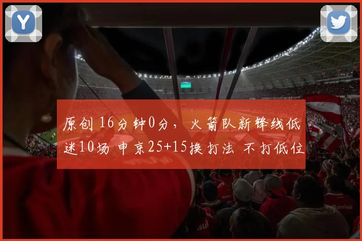 原创 16分钟0分，火箭队新锋线低迷10场 申京25+15换打法 不打低位是顶级