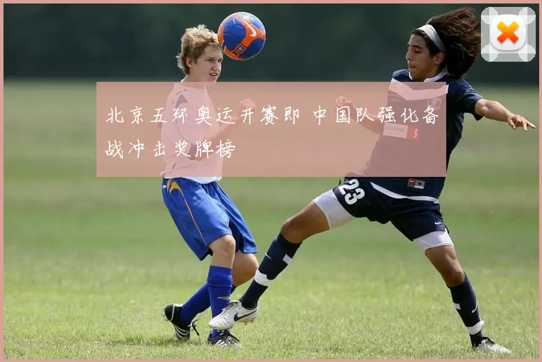 北京五环奥运开赛即 中国队强化备战冲击奖牌榜