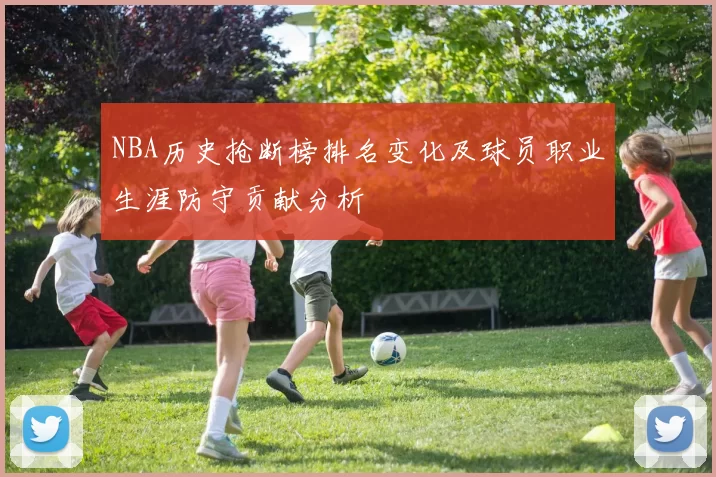 NBA历史抢断榜排名变化及球员职业生涯防守贡献分析