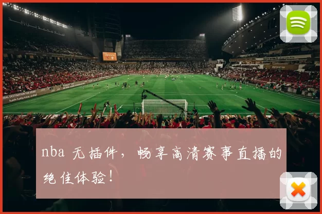 nba 无插件，畅享高清赛事直播的绝佳体验！