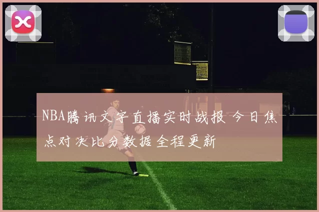 NBA腾讯文字直播实时战报 今日焦点对决比分数据全程更新