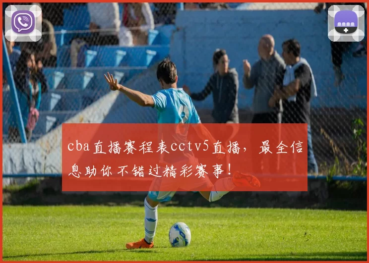 cba直播赛程表cctv5直播，最全信息助你不错过精彩赛事！